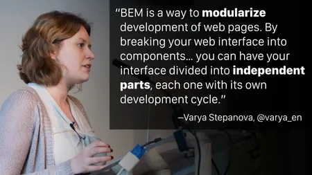 “BEM is a way to modularize development of web pages. By breaking your web interface into components… you can have your interface divided into independent parts, each one with its own development cycle.” —Varya Stepanova